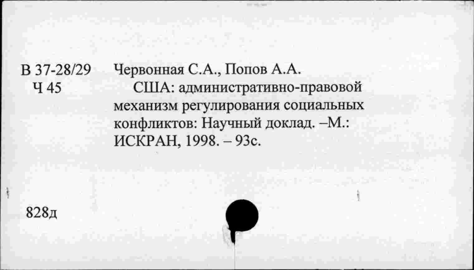 ﻿В 37-28/29 Червонная С.А., Попов А.А.
Ч 45	США: административно-правовой
механизм регулирования социальных конфликтов: Научный доклад. -М.: ИСКР АН, 1998.-93с.
828д